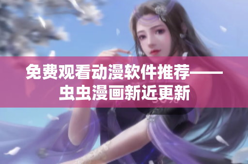 免费观看动漫软件推荐——虫虫漫画新近更新
