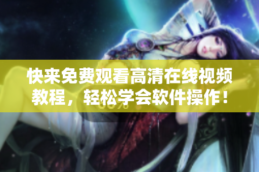 快来免费观看高清在线视频教程，轻松学会软件操作！