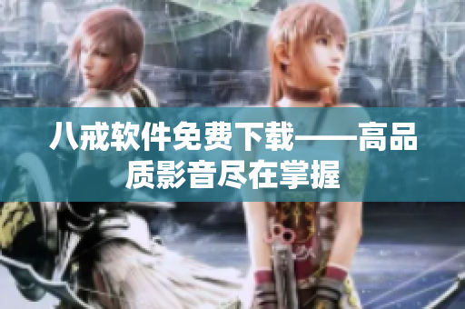 八戒软件免费下载——高品质影音尽在掌握