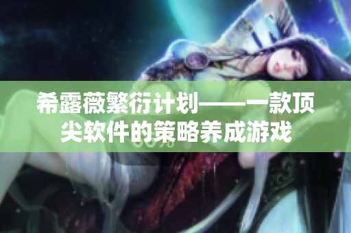 希露薇繁衍计划——一款顶尖软件的策略养成游戏