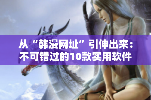 从“韩漫网址”引伸出来：不可错过的10款实用软件