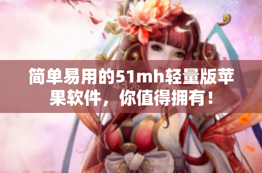 简单易用的51mh轻量版苹果软件，你值得拥有！