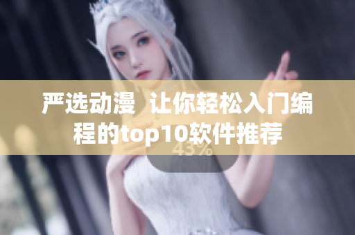 严选动漫  让你轻松入门编程的top10软件推荐