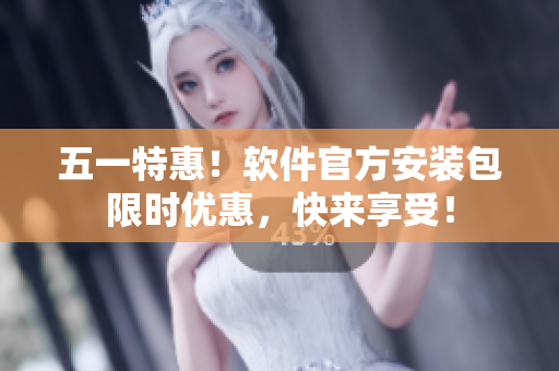 五一特惠！软件官方安装包限时优惠，快来享受！