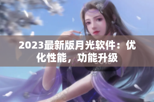 2023最新版月光软件：优化性能，功能升级