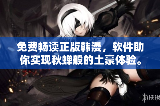 免费畅读正版韩漫，软件助你实现秋蝉般的土豪体验。