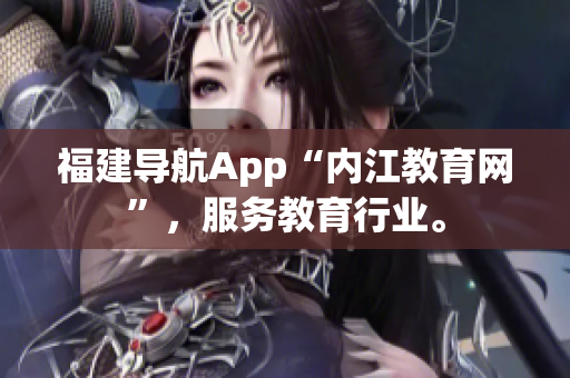 福建导航App“内江教育网”，服务教育行业。