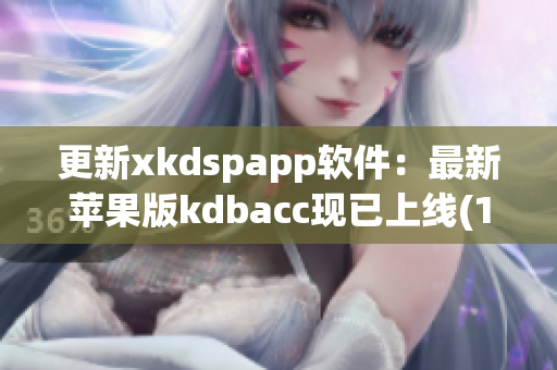 更新xkdspapp软件：最新苹果版kdbacc现已上线(1)