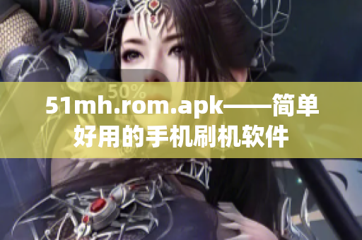 51mh.rom.apk——简单好用的手机刷机软件