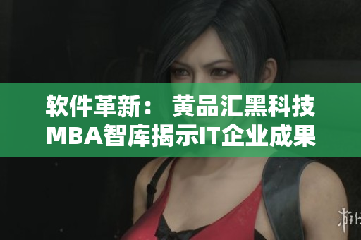 软件革新： 黄品汇黑科技MBA智库揭示IT企业成果