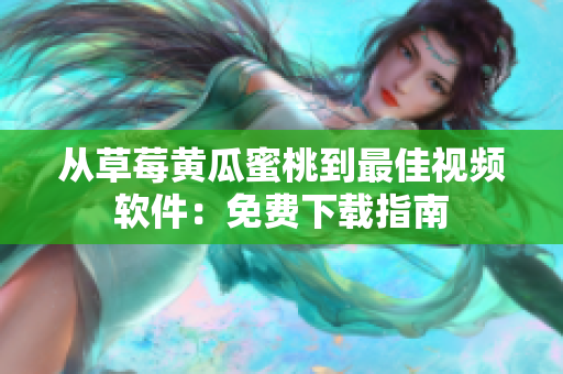 从草莓黄瓜蜜桃到最佳视频软件：免费下载指南