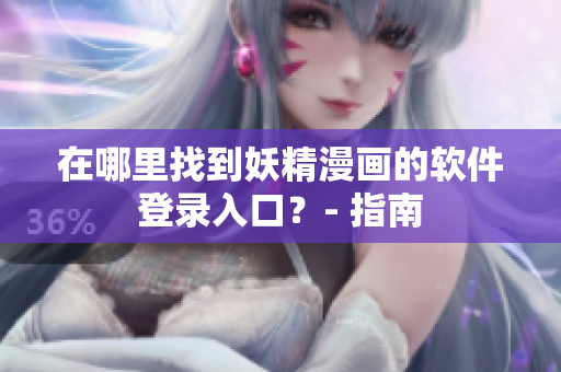 在哪里找到妖精漫画的软件登录入口？- 指南