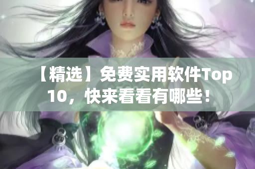 【精选】免费实用软件Top10，快来看看有哪些！