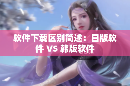 软件下载区别简述：日版软件 VS 韩版软件