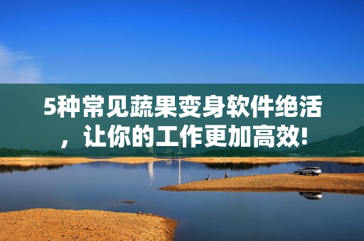 5种常见蔬果变身软件绝活，让你的工作更加高效!