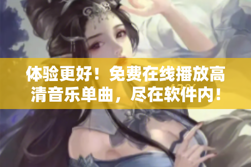 体验更好！免费在线播放高清音乐单曲，尽在软件内！