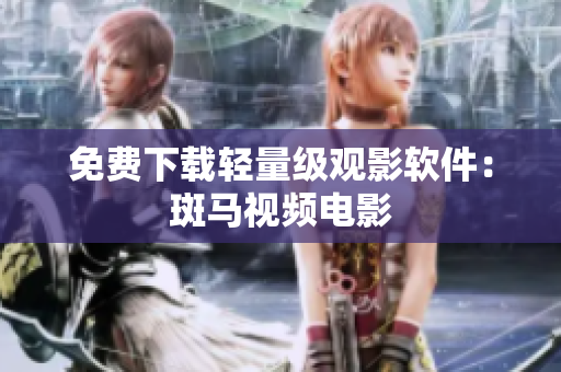 免费下载轻量级观影软件：斑马视频电影