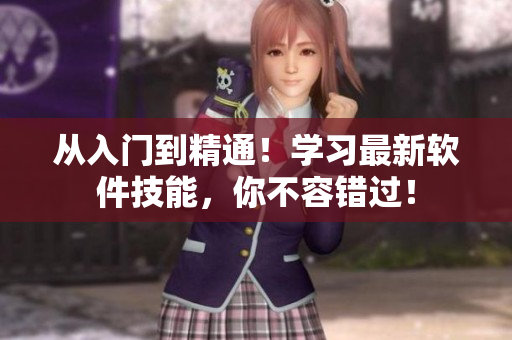 从入门到精通！学习最新软件技能，你不容错过！