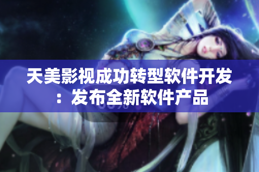 天美影视成功转型软件开发：发布全新软件产品