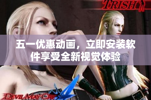 五一优惠动画，立即安装软件享受全新视觉体验