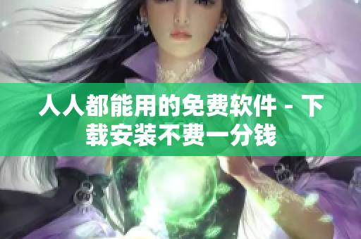 人人都能用的免费软件 - 下载安装不费一分钱