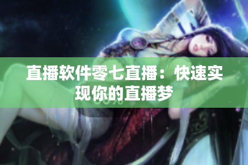 直播软件零七直播：快速实现你的直播梦