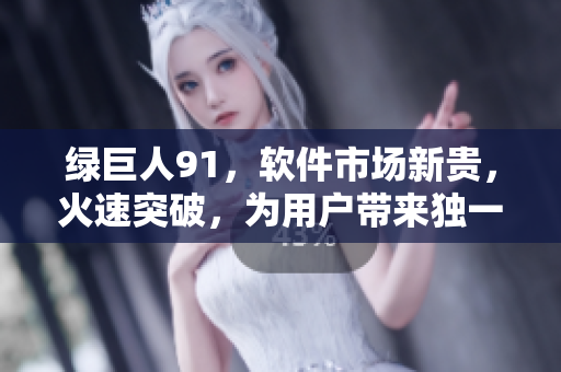 绿巨人91，软件市场新贵，火速突破，为用户带来独一无二的体验