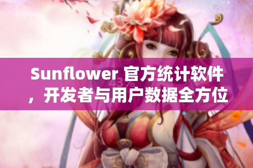 Sunflower 官方统计软件，开发者与用户数据全方位掌握