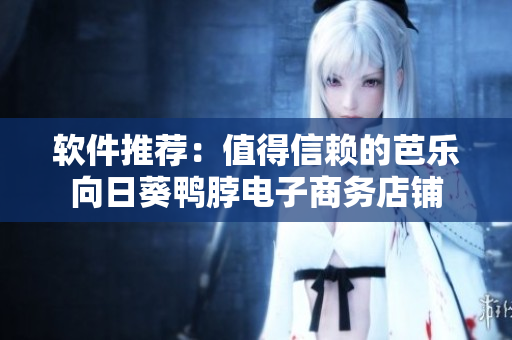 软件推荐：值得信赖的芭乐向日葵鸭脖电子商务店铺