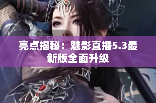 亮点揭秘：魅影直播5.3最新版全面升级