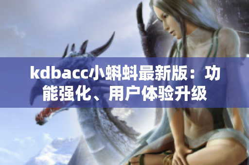 kdbacc小蝌蚪最新版：功能强化、用户体验升级