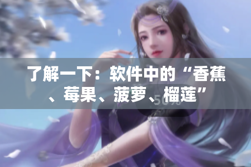 了解一下：软件中的“香蕉、莓果、菠萝、榴莲”