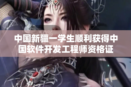 中国新疆一学生顺利获得中国软件开发工程师资格证