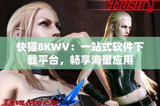 快猫8KWV：一站式软件下载平台，畅享海量应用