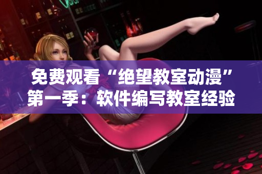 免费观看“绝望教室动漫”第一季：软件编写教室经验分享