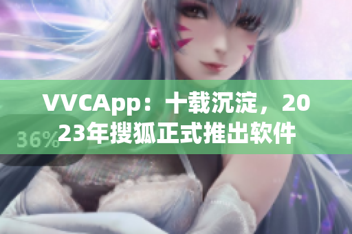 VVCApp：十载沉淀，2023年搜狐正式推出软件