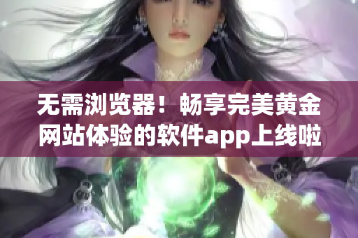 无需浏览器！畅享完美黄金网站体验的软件app上线啦！