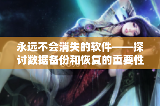 永远不会消失的软件——探讨数据备份和恢复的重要性