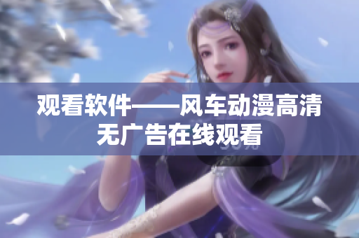 观看软件——风车动漫高清无广告在线观看