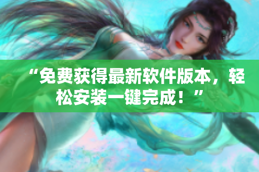 “免费获得最新软件版本，轻松安装一键完成！”
