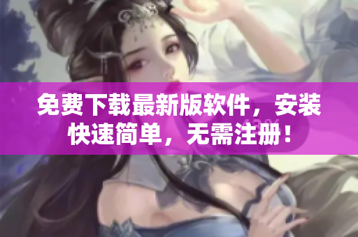 免费下载最新版软件，安装快速简单，无需注册！
