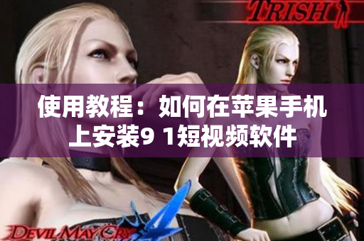 使用教程：如何在苹果手机上安装9 1短视频软件