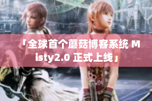 「全球首个蘑菇博客系统 Misty2.0 正式上线」