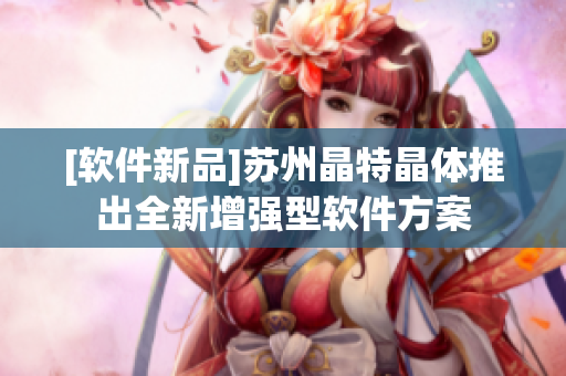 [软件新品]苏州晶特晶体推出全新增强型软件方案