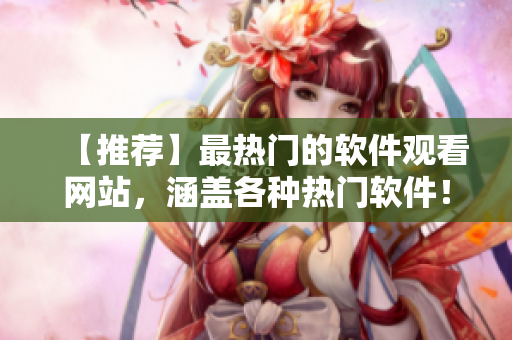 【推荐】最热门的软件观看网站，涵盖各种热门软件！