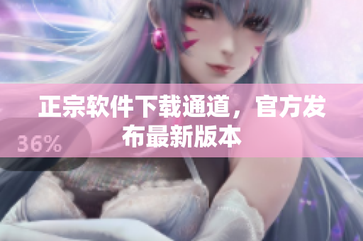 正宗软件下载通道，官方发布最新版本