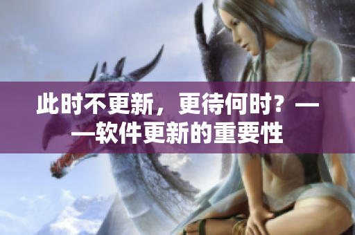 此时不更新，更待何时？——软件更新的重要性