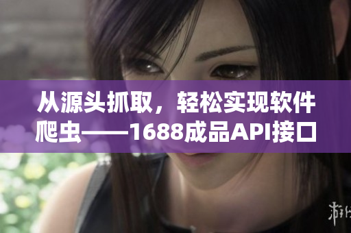 从源头抓取，轻松实现软件爬虫——1688成品API接口服务