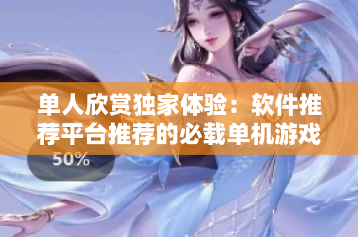 单人欣赏独家体验：软件推荐平台推荐的必载单机游戏