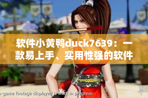 软件小黄鸭duck7639：一款易上手、实用性强的软件